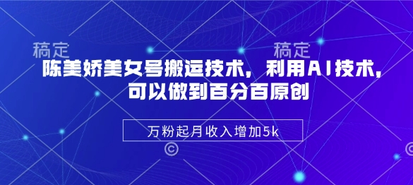 陈美娇美女号搬运技术，利用AI技术，可以做到百分百原创，万粉起月收入增加5k-随风资源网