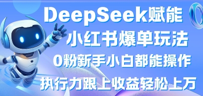 DeepSeek赋能小红书爆单玩法0粉新手小白都能操作，执行力跟上收益轻松上W，懒人勿做-随风资源网