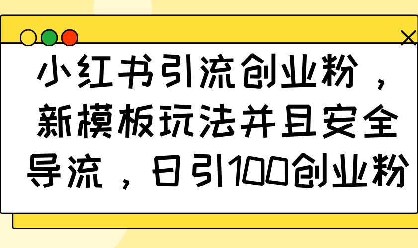 小红书引流创业粉，新模板玩法并且安全导流，日引100创业粉-随风资源网