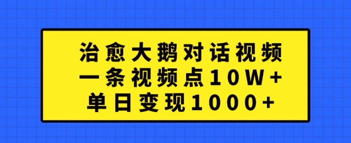 治愈大鹅对话视频，一条视频点赞 10W+，单日变现1k+【揭秘】-随风资源网
