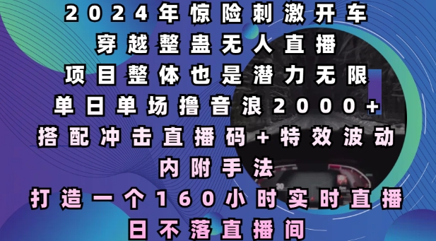 2024年惊险刺激开车穿越整蛊无人直播，单日单场撸音浪2000+，打造一个160小时实时直播日不落直播间【揭秘】-随风资源网