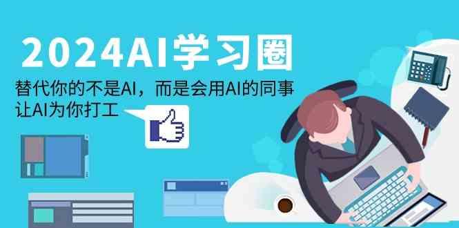 2024AI学习圈：替代你的不是AI，而是会用AI的同事，让AI为你打工-随风资源网