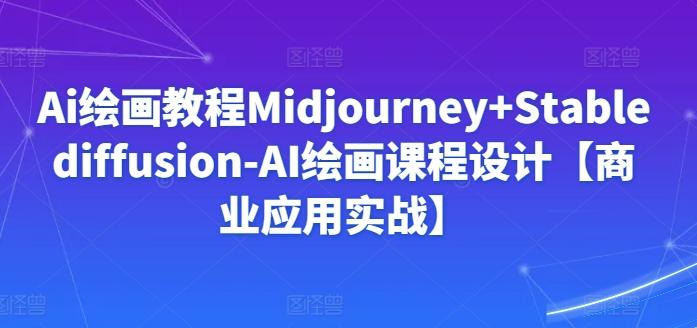 Ai绘画教程Midjourney+Stablediffusion-AI绘画课程设计【商业应用实战】-随风资源网