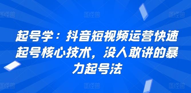 起号学：抖音短视频运营快速起号核心技术，没人敢讲的暴力起号法-随风资源网
