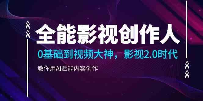 全能影视创作人，0基础到视频大神，影视2.0时代，教你用AI赋能内容创作(更新85节)-随风资源网