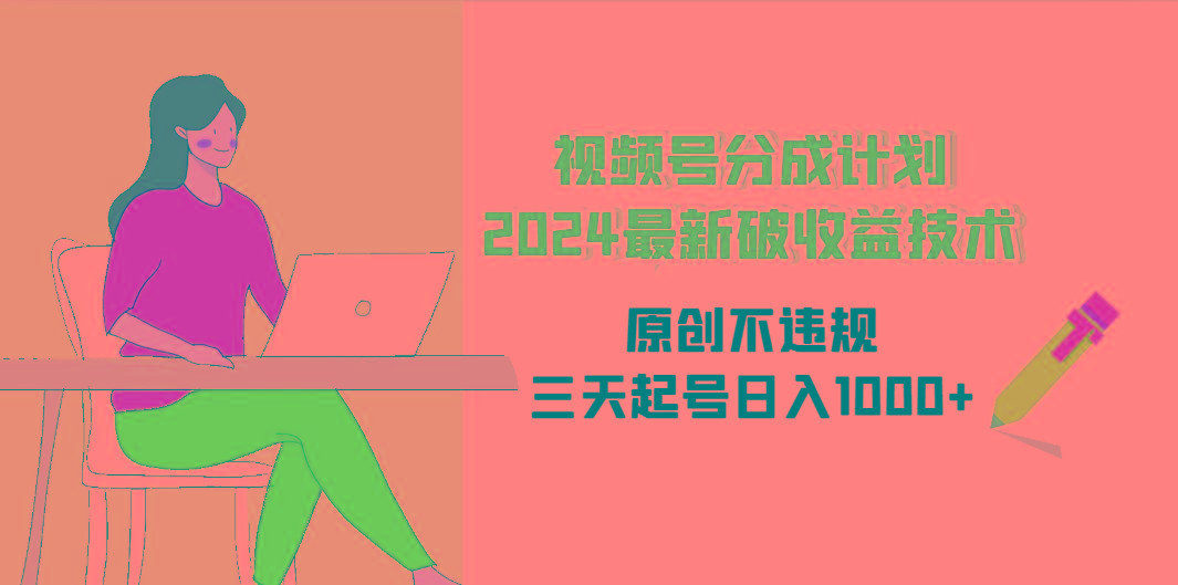 (9289期)视频号分成计划2024最新破收益技术，原创不违规，三天起号日入1000+-随风资源网