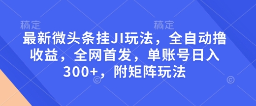 最新微头条挂JI玩法，全自动撸收益，全网首发，单账号日入300+，附矩阵玩法【揭秘】-随风资源网
