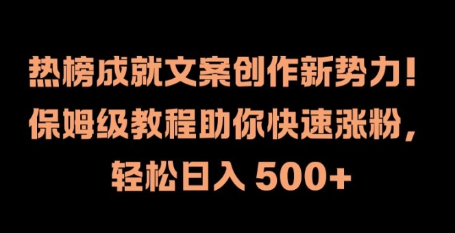 热榜成就文案创作新势力，保姆级教程助你快速涨粉，轻松日入 500+【揭秘】-随风资源网