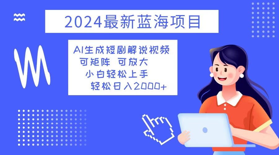 2024最新蓝海项目 AI生成短剧解说视频 小白轻松上手 日入2000+-随风资源网