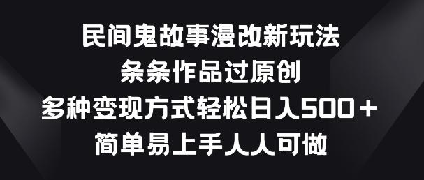 民间鬼故事漫改新玩法，条条作品过原创，多种变现方式，简单易上手人人可做【揭秘】-随风资源网