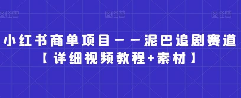 小红书商单项目——泥巴追剧赛道【详细视频教程+素材】【揭秘】-随风资源网