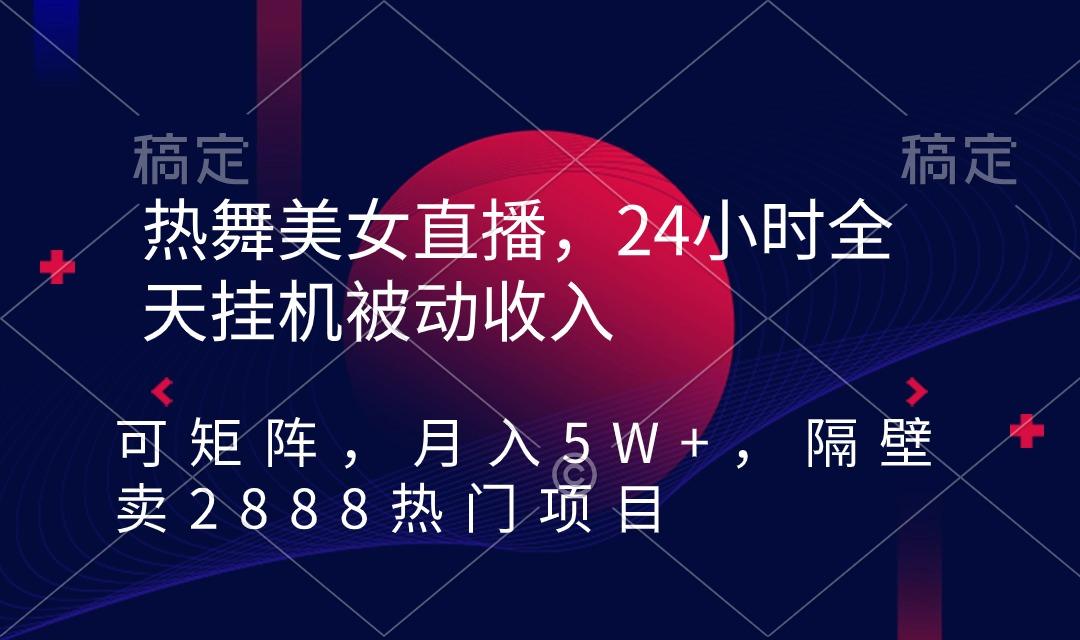 热舞美女直播，24小时全天挂机被动收入，可矩阵 月入5W+隔壁卖2888热门项目-随风资源网