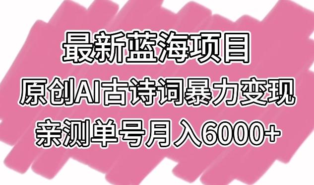 最新蓝海项目，原创AI古诗词暴力变现，亲测单号月入6000+【揭秘】-随风资源网