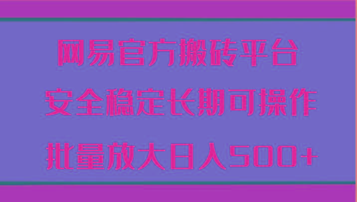 网易官方搬砖平台 安全稳定长期可操作 批量放大日入500+-随风资源网