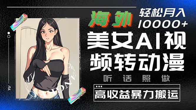 海外美女AI视频转动漫，高收益暴力搬运，听话照做，轻松月入10000+-随风资源网