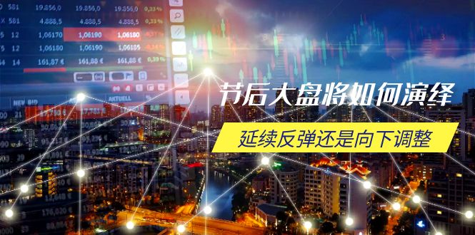 节后大盘将如何演绎，延续反弹还是向下调整，关键时间点和空间位待解-随风资源网