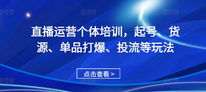 直播运营个体培训，起号、货源、单品打爆、投流等玩法-随风资源网