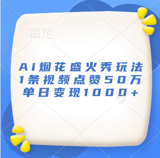 Ai烟花盛火秀玩法，1条视频点赞50万，单日变现1000+-随风资源网