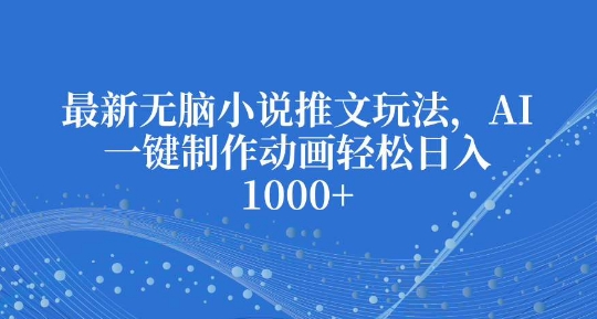 最新无脑小说推文玩法，AI一键制作动画轻松日入多张【揭秘】-随风资源网