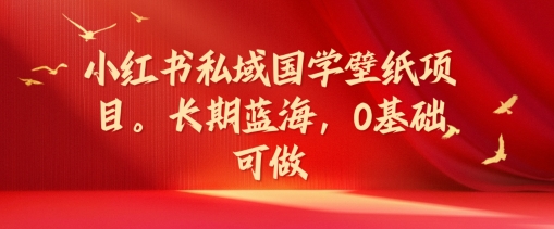 小红书私域国学壁纸项目，长期蓝海，0基础可做【揭秘】-随风资源网
