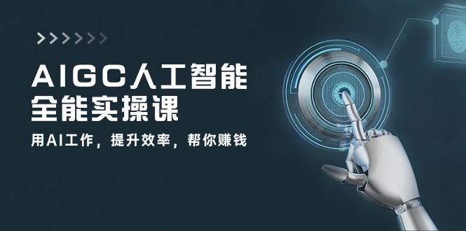 AIGC 人工智能全能实操课：用AI工作，提升效率，帮你赚钱(33节课-随风资源网