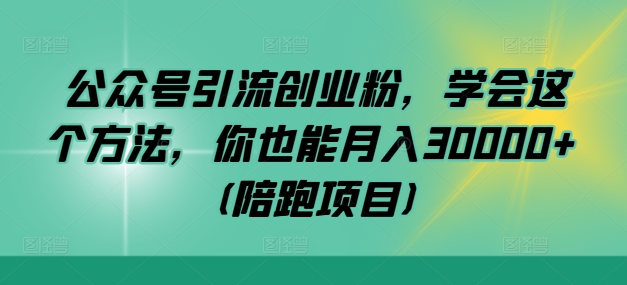 公众号引流创业粉，学会这个方法，你也能月入30000+ (陪跑项目)-随风资源网