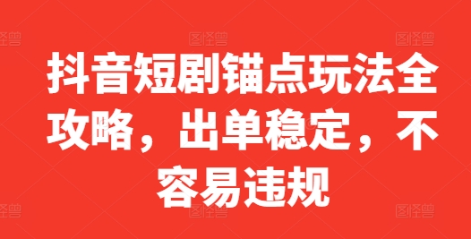 抖音短剧锚点玩法全攻略，出单稳定，不容易违规-随风资源网