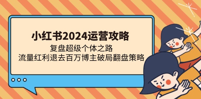 小红书2024运营攻略：复盘超级个体之路 流量红利退去百万博主破局翻盘-随风资源网