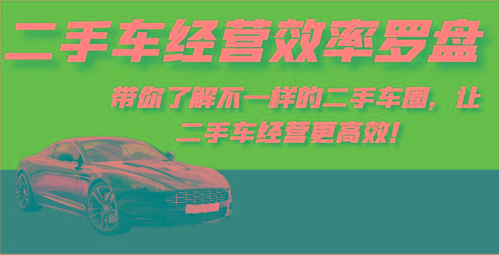 二手车经营效率罗盘-带你了解不一样的二手车圈，让二手车经营更高效！-随风资源网