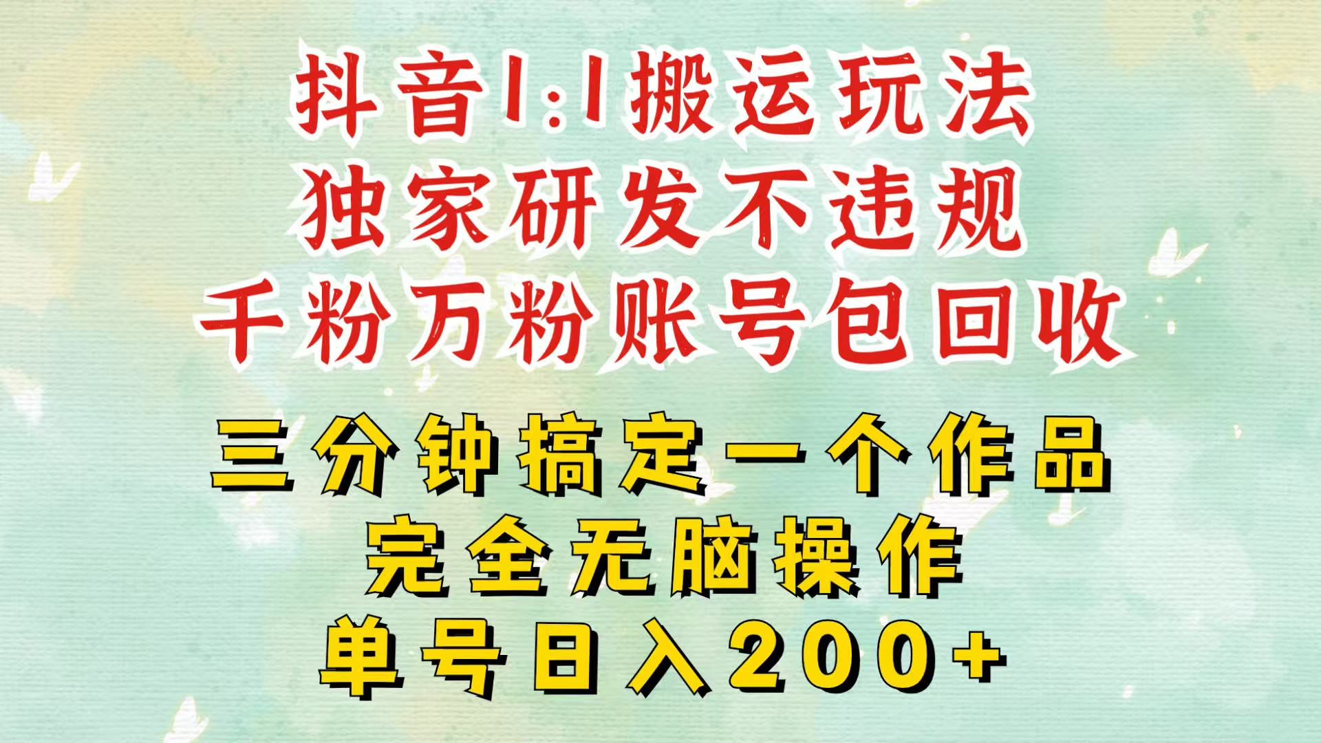 抖音1：1搬运独创顶级玩法！三分钟一条作品！单号每天稳定200+收益，千粉万粉包回收-随风资源网