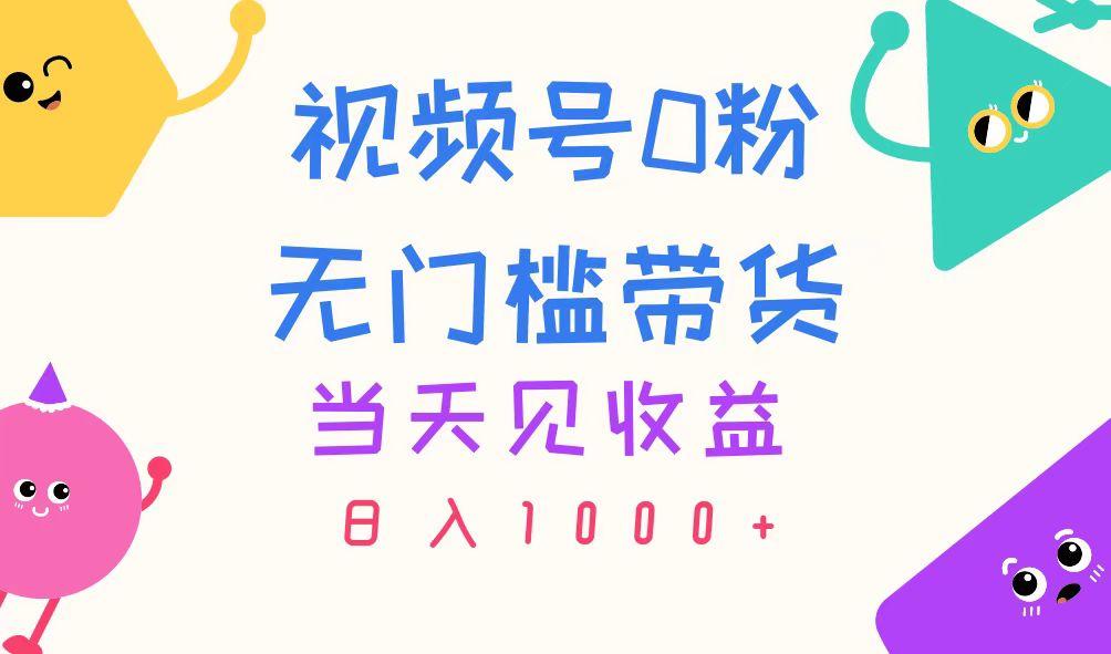 视频号0粉无门槛带货，当天见收益，日入1000+-随风资源网