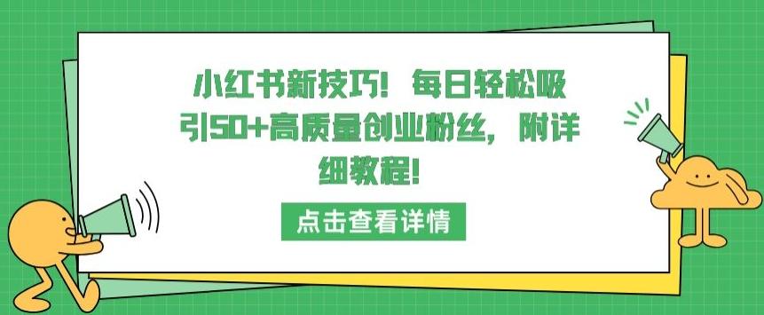 小红书新技巧，每日轻松吸引50+高质量创业粉丝，附详细教程【揭秘】-随风资源网