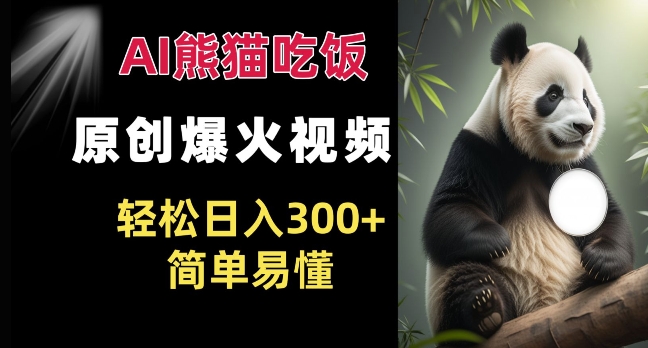 Ai熊猫吃饭爆火视频 原创作品 轻松日入300+  简单易懂-随风资源网