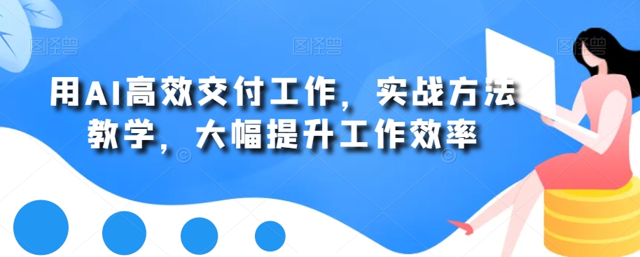 用AI高效交付工作，实战方法教学，大幅提升工作效率-随风资源网