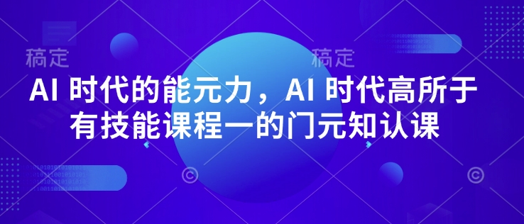 AI 时代的‮能元‬力，AI 时代高‮所于‬有技能课程‮一的‬门元‮知认‬课-随风资源网