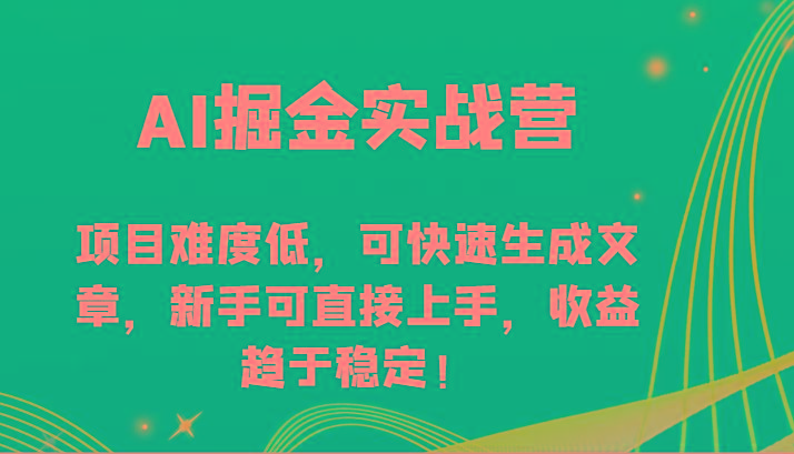 AI掘金实战营-项目难度低，可快速生成文章，新手可直接上手，收益趋于稳定！-随风资源网