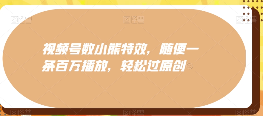 视频号数小熊特效，随便一条百万播放，轻松过原创-随风资源网
