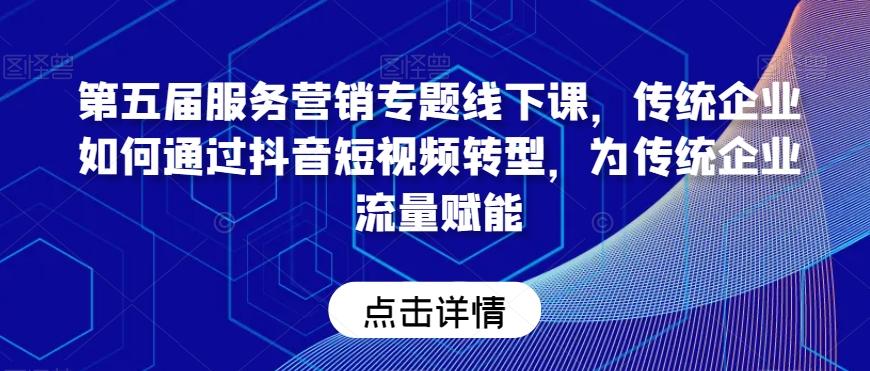 第五届服务营销专题线下课，传统企业如何通过抖音短视频转型，为传统企业流量赋能-随风资源网