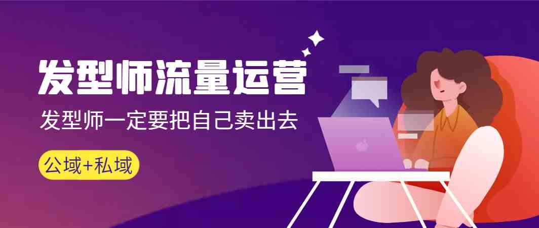 发型师流量运营，发型师一定要把自己卖出去(公域+私城)-随风资源网