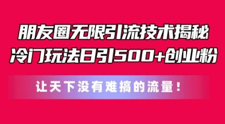 朋友圈无限引流技术，一个冷门玩法日引500+创业粉，让天下没有难搞的流量【揭秘】-随风资源网