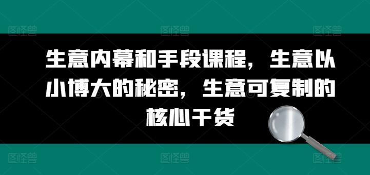 生意内幕和手段课程，生意以小博大的秘密，生意可复制的核心干货-随风资源网