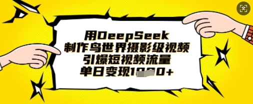 用DeepSeek制作鸟世界摄影级视频，引爆短视频流量，单日变现1k-随风资源网