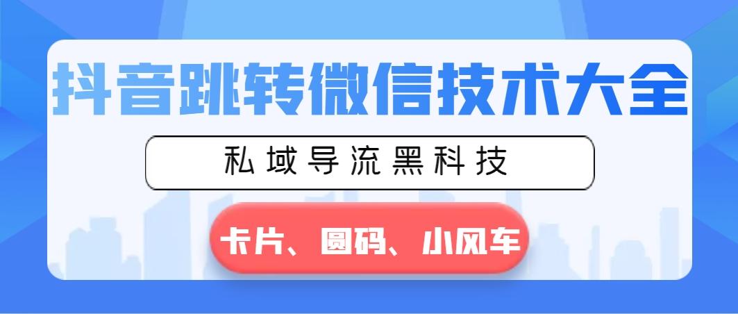 抖音跳转微信技术大全，私域导流黑科技—卡片圆码小风车-随风资源网
