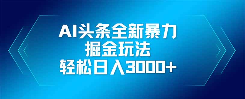 AI头条全新暴利掘金玩法，矩阵操作，轻松日入3000+-随风资源网