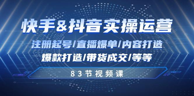快手与抖音实操运营：注册起号/直播爆单/内容打造/爆款打造/带货成交/83节-随风资源网