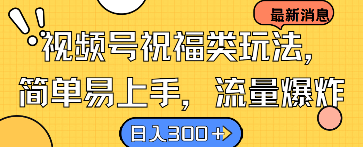 视频号祝福类玩法， 简单易上手，流量爆炸, 日入300+【揭秘】-随风资源网