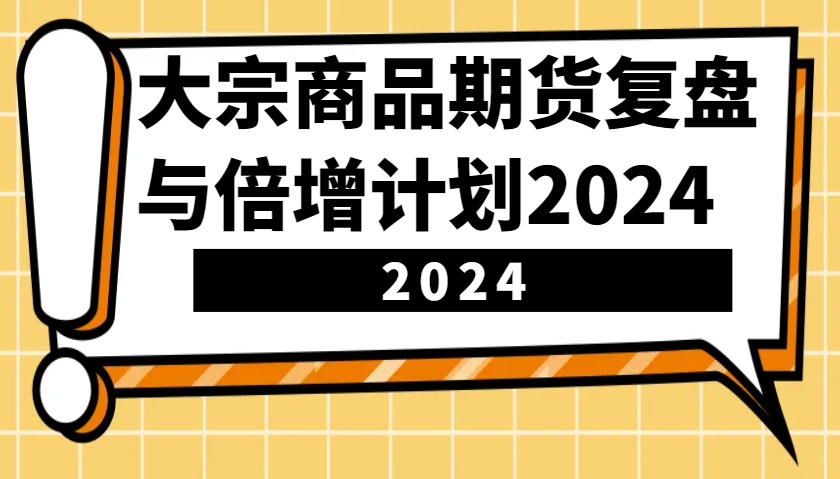 大宗商品期货，复盘与倍增计划2024(10节课)-随风资源网