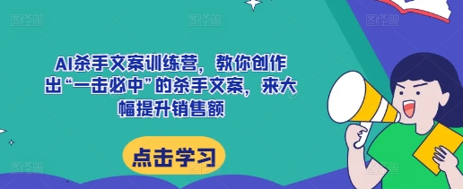AI杀手文案训练营，教你创作出“一击必中”的杀手文案，来大幅提升销售额-随风资源网