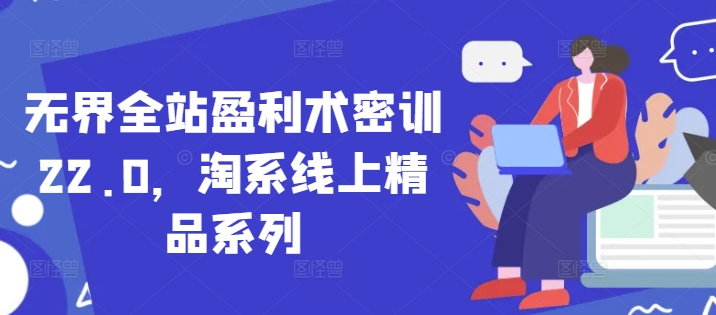 无界全站盈利术密训22.0，淘系线上精品系列-随风资源网
