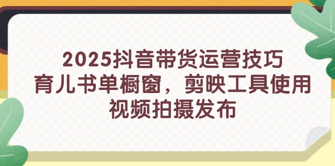 2025抖音带货运营技巧，育儿书单橱窗，剪映工具使用，视频拍摄发布-随风资源网